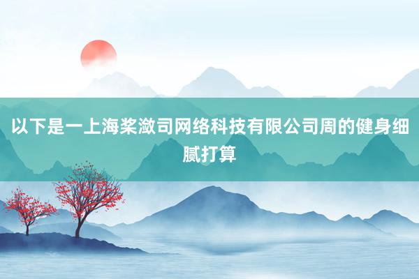 以下是一上海桨潋司网络科技有限公司周的健身细腻打算