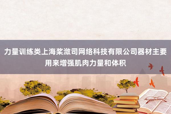 力量训练类上海桨潋司网络科技有限公司器材主要用来增强肌肉力量和体积